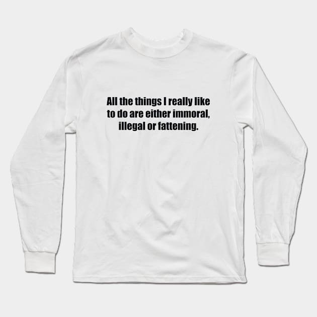 All the things I really like to do are either immoral, illegal or fattening Long Sleeve T-Shirt by BL4CK&WH1TE 